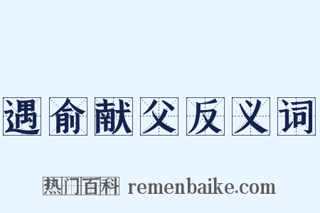 遇俞献父反义词是什么意思的图片